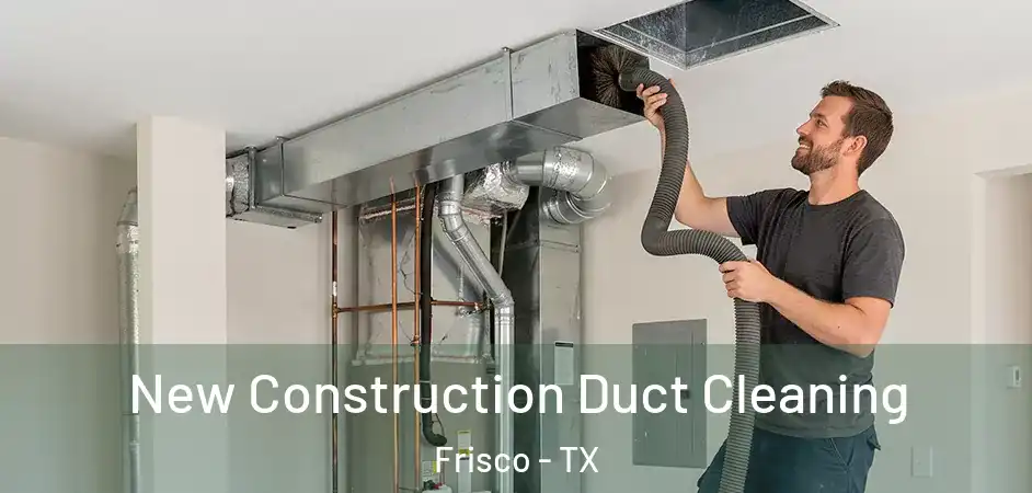  New Construction Duct Cleaning Frisco - TX